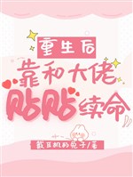 Trọng sinh sau dựa cùng đại lão dán dán tục mệnh