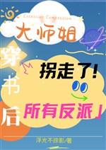 Xuyên thư sau, đại sư tỷ bắt cóc sở hữu vai ác